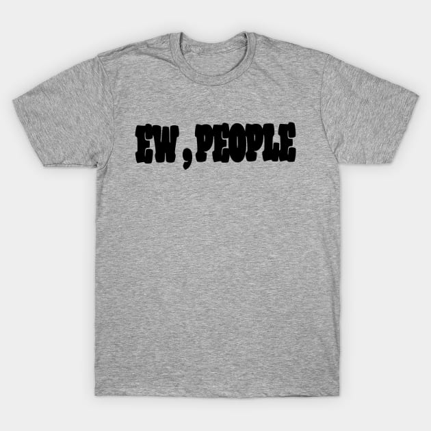 Ew , People T-Shirt by Dizzyland